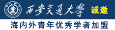 骚鸡巴网诚邀海内外青年优秀学者加盟西安交通大学